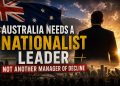 Australia Needs a Nationalist Leader — Not Another Manager of Decline Australia Needs a Nationalist Leader — Not Another Manager of Decline